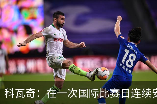 科瓦奇：在一次国际比赛日连续安排四场比赛是完全不可接受的