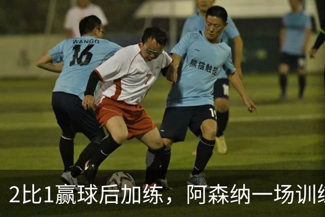 2比1赢球后加练，阿森纳一场训练折损两将